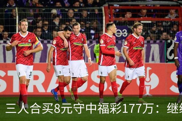 三人合买8元守中福彩177万：继续合买提高倍数
